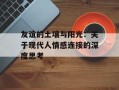 友谊的土壤与阳光：关于现代人情感连接的深度思考