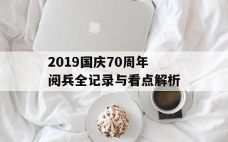 2019国庆70周年阅兵全记录与看点解析