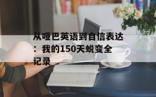 从哑巴英语到自信表达：我的150天蜕变全记录