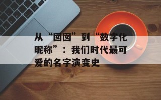 从“囡囡”到“数字化昵称”：我们时代最可爱的名字演变史