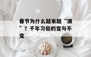 春节为什么越来越“潮”？千年习俗的变与不变