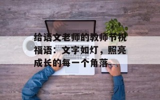 给语文老师的教师节祝福语：文字如灯，照亮成长的每一个角落
