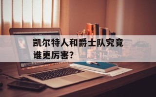 凯尔特人和爵士队究竟谁更厉害？