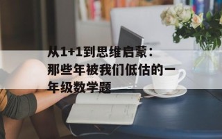 从1+1到思维启蒙：那些年被我们低估的一年级数学题