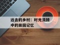 远去的乡村：时光流转中的田园记忆