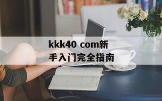 kkk40 com新手入门完全指南