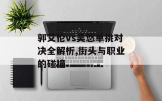 郭艾伦vs吴悠单挑对决全解析,街头与职业的碰撞