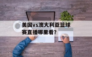 美国vs澳大利亚篮球赛直播哪里看？