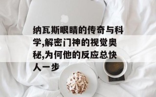 纳瓦斯眼睛的传奇与科学,解密门神的视觉奥秘,为何他的反应总快人一步