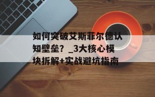 如何突破艾斯菲尔德认知壁垒？_3大核心模块拆解+实战避坑指南