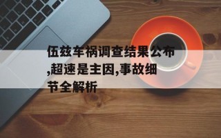 伍兹车祸调查结果公布,超速是主因,事故细节全解析