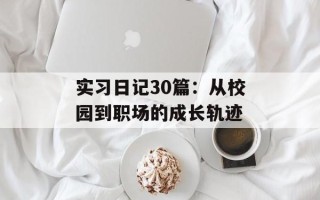 实习日记30篇：从校园到职场的成长轨迹