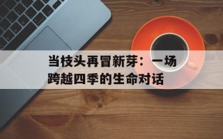 当枝头再冒新芽：一场跨越四季的生命对话