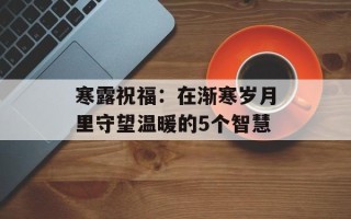 寒露祝福：在渐寒岁月里守望温暖的5个智慧