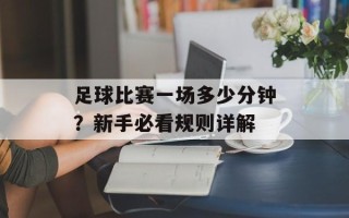足球比赛一场多少分钟？新手必看规则详解