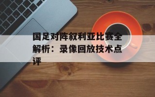 国足对阵叙利亚比赛全解析：录像回放技术点评