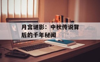 月宫谜影：中秋传说背后的千年秘闻