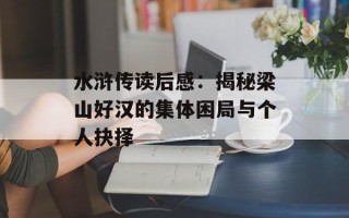 水浒传读后感：揭秘梁山好汉的集体困局与个人抉择