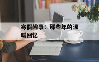 寒假趣事：那些年的温暖回忆