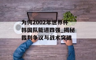 为何2002年世界杯韩国队能进四强_揭秘裁判争议与战术突破