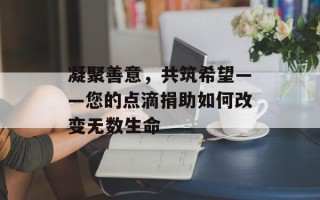 凝聚善意，共筑希望——您的点滴捐助如何改变无数生命