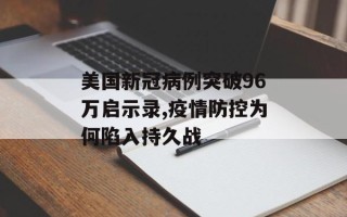 美国新冠病例突破96万启示录,疫情防控为何陷入持久战