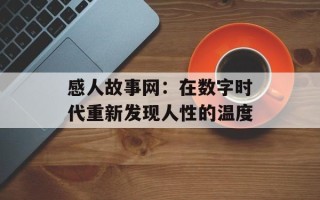感人故事网：在数字时代重新发现人性的温度