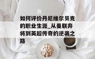 如何评价丹尼维尔贝克的职业生涯_从曼联弃将到英超传奇的逆袭之路