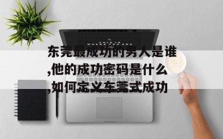 东莞最成功的男人是谁,他的成功密码是什么,如何定义东莞式成功