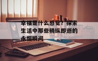 幸福是什么感觉？探索生活中那些稍纵即逝的永恒瞬间