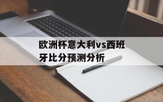 欧洲杯意大利vs西班牙比分预测分析