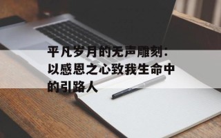 平凡岁月的无声雕刻：以感恩之心致我生命中的引路人