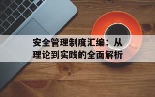 安全管理制度汇编：从理论到实践的全面解析
