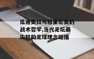 瓜迪奥拉与穆里尼奥的战术哲学,当代足坛最尖锐的足球理念碰撞