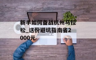 新手如何备战杭州马拉松_这份避坑指南省2000元