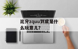 比分zquu到底是什么玩意儿？