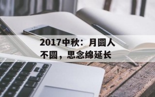 2017中秋：月圆人不圆，思念绵延长