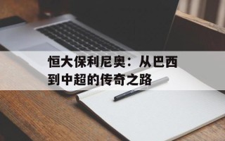 恒大保利尼奥：从巴西到中超的传奇之路