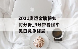 2021奥运金牌榜如何分析_3分钟看懂中美日竞争格局