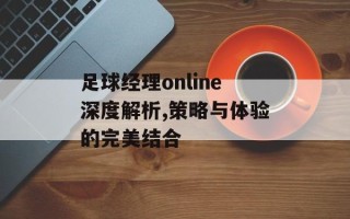 足球经理online深度解析,策略与体验的完美结合