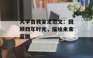 大学自我鉴定范文：回顾四年时光，描绘未来蓝图
