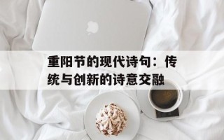 重阳节的现代诗句：传统与创新的诗意交融