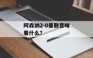 阿森纳2-0曼联意味着什么？