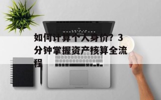 如何计算个人身价？3分钟掌握资产核算全流程