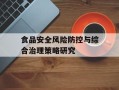 食品安全风险防控与综合治理策略研究