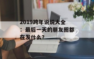 2019跨年说说大全：最后一天的朋友圈都在发什么？