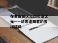 在生命禁区点燃希望之光——胡忠谢晓君的雪域情缘