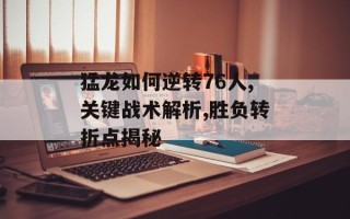 猛龙如何逆转76人,关键战术解析,胜负转折点揭秘