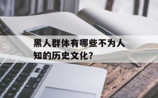 黑人群体有哪些不为人知的历史文化？