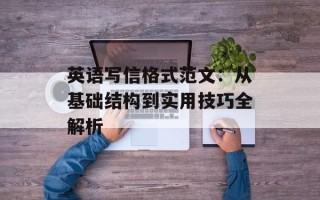 英语写信格式范文：从基础结构到实用技巧全解析